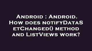 Android : Android. How does notifyDataSetChanged() method and ListViews work?