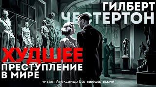 ХУДШЕЕ ПРЕСТУПЛЕНИЕ В МИРЕ - Гилберт Честертон (Детектив) | Аудиокнига (Рассказ)