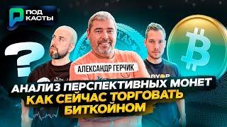 АЛЕКСАНДР ГЕРЧИК / КАК СЕЙЧАС ТОРГОВАТЬ БИТКОЙН / АНАЛИЗ ПЕРСПЕКТИВНЫХ МОНЕТ - ПОДКАСТЫ РВМ