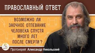 Возможно ли заочное отпевание спустя несколько лет после смерти ?  Прот. Александр Никольский