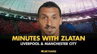 Minutes with Zlatan - Liverpool and Manchester City