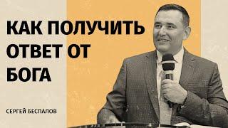 КАК ПОЛУЧИТЬ ОТВЕТ ОТ БОГА | Сергей Беспалов | проповедь | 2023