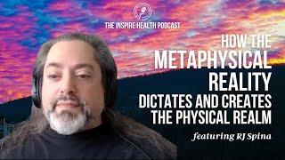 How the Metaphysical Reality Creates and Dictates the Physical Realm | Inspire Health Podcast