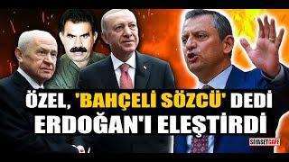 Özgür Özel, 'Bahçeli sözcü' dedi, Erdoğan'ı eleştirdi