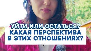 Уйти или остаться? Какая перспектива в этих отношениях?