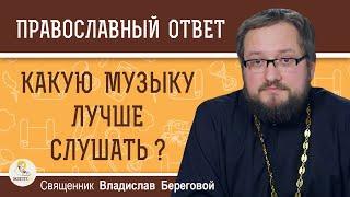 Какую МУЗЫКУ лучше слушать ?  Священник Владислав Береговой