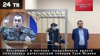 Экстремист в погонах: подробности ареста полковника дагестанской полиции Гази Исаева