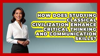 How Does Studying Classical Civilization Enhance Critical Thinking and Communication Skills?
