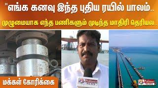 "எங்க கனவு இந்த புதிய ரயில் பாலம்.. முழுமையாக எந்த பணிகளும் முடிந்த மாதிரி தெரியல.. மக்கள் கோரிக்கை