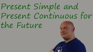 Present Simple and Present Continuous for the Future