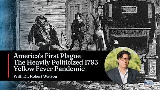 America's First Plague with Dr.  Robert Watson on the Heavily Politicized 1793 Yellow Fever Pandemic