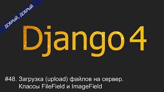 #48. Загрузка (upload) файлов на сервер. Классы FileField и ImageField | Уроки по Django 4