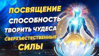 Посвящение cпособность творить чудеса.  Сверхъестественные силы.  Переход сознания