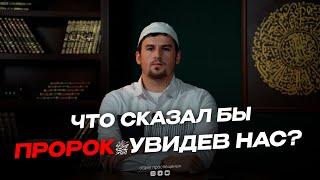 ЧТО СКАЗАЛ БЫ ПРОРОК ‎ﷺ УВИДЕВ НАС ?