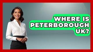 Where Is Peterborough UK? - United Kingdom Explorers