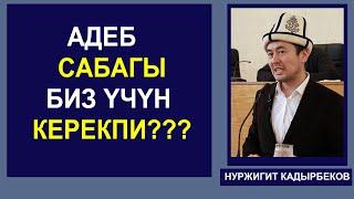 НУРЖИГИТ КАДЫРБЕКОВ. "АДЕП САБАГЫ БИЗ YЧYН КЕРЕКПИ???"