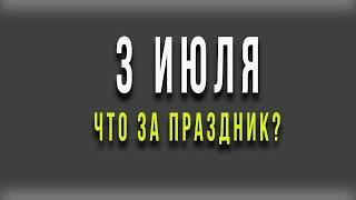 3 ИЮЛЯ. ЧТО ЗА ПРАЗДНИК?