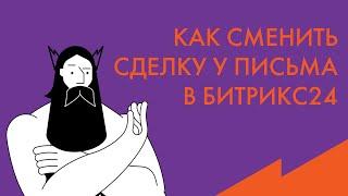 Обучение Битрикс24: Как сменить привязанную сделку у письма