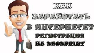 Как заработать в ИНТЕРНЕТЕ?  Регистрация на SEOSPRINT