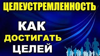 Целеустремленность - Как развить целеустремленность - Как достигать целей