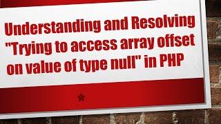 Understanding and Resolving "Trying to access array offset on value of type null" in PHP