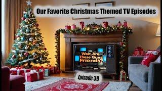 Our Favorite Christmas Themed TV Episodes - Wait, Are These Guys Friends? Episode 39