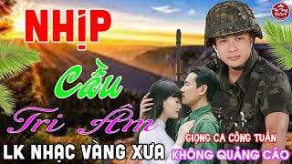 MV NHỊP CẦU TRI ÂM  LK Nhạc Vàng Xưa CÔNG TUẤN Toàn Bài Hay Nghe Cực Êm Tai️KHÔNG QUẢNG CÁO
