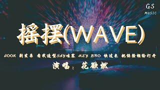 花欲燃 - 摇摆(WAVE)「look别发呆 看我造型say哇塞 heybro快过来 把保险柜给打开」【动态歌词】