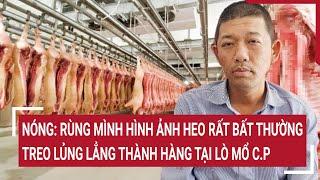 Nóng: Rùng mình hình ảnh heo rất bất thường treo lủng lẳng thành hàng tại lò mổ C.P