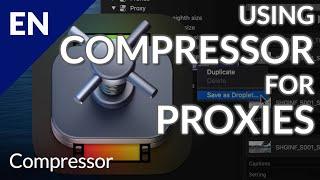 Using Compressor's Proxy Presets for Creating Proxies for Use in Final Cut Pro