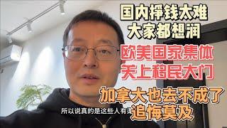 国内挣钱太难 大家都想润|欧美国家集体关上移民大门 一个时代结束了|加拿大也去不成了 追悔莫及