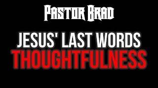Jesus’ Last Words – The Thoughtfulness of Christ - Pastor Brad