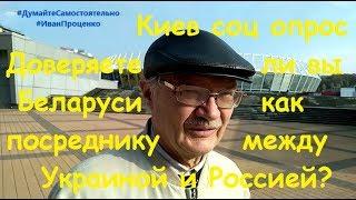 Киев Доверяете ли Беларуси как посреднику между Украиной и Россией соц опрос Иван Проценко