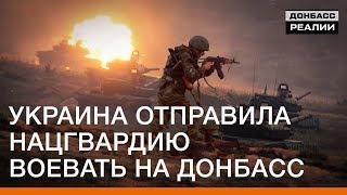 Украина отправила Нацгвардию воевать на Донбасс | Донбасc Реалии