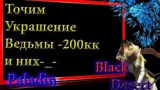 Black Desert #39 Заточка Украшения ведьмы ,Спалил 200 лямов =(