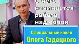 С чего начинается работа над собой. Олег Гадецкий.