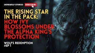 The Rising Star in the Pack:How Ivy Blossoms Under the Alpha King's Protection丨Wolf's Redemption EP1