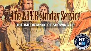 NTEB SUNDAY SERVICE: The Importance Of Showing Up