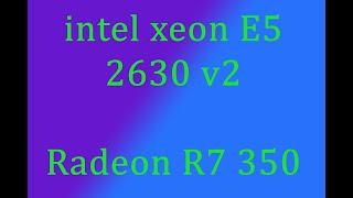 Intel xeon E5 2630 v2 + radeon R7 350 тесты в играх, компьютерное железо