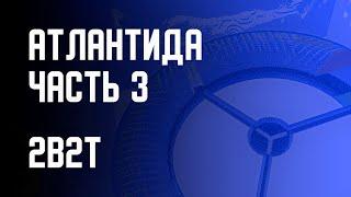 2B2T - ПОСТРОЙКА АТЛАНТИДЫ (ЧАСТЬ 3)