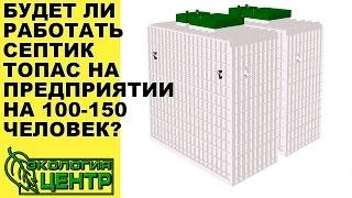 Будет ли работать септик Топас на предприятии на 100 150 человек