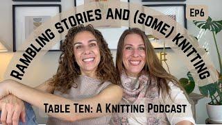 Rambling Stories and (some) Knitting. Table Ten: A Knitting Podcast Episode 6