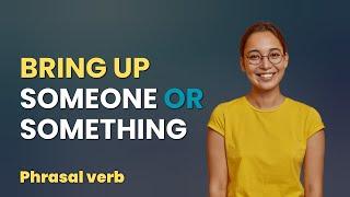 bring up someone or something meaning | bring up examples | learn English phrasal verbs