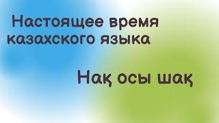 Казахский язык для всех! Настоящее время казахского языка (простая форма). Нақ осы шақ