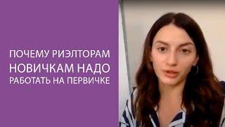 Почему риэлторам новичкам надо работать на первичке