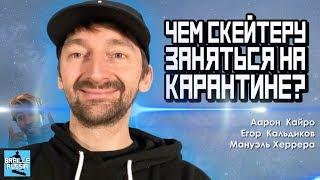 ЧЕМ СКЕЙТЕРУ ЗАНЯТЬСЯ НА КАРАНТИНЕ | Аарон Кайро, Егор Кальдиков, Мóгли