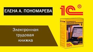 Как оформить в 1С:ЗУП электронные трудовые книжки - Елена А. Пономарева