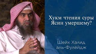 Хукм чтения суры Ясин умершему? | Шейх Халид аль-Фулейдж