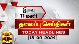 இரவு 11 மணி தலைப்புச் செய்திகள் (18-09-2024) | 11 PM Headlines | Thanthi TV | Today Headlines