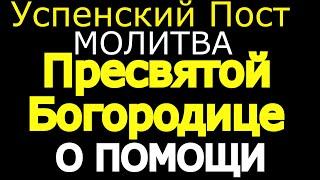 Успенский Пост. Молитва Пресвятой Богородице, просите о любой помощи.  Небеса Вас слышат